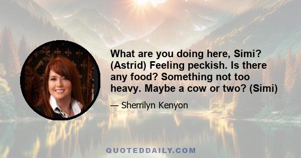 What are you doing here, Simi? (Astrid) Feeling peckish. Is there any food? Something not too heavy. Maybe a cow or two? (Simi)