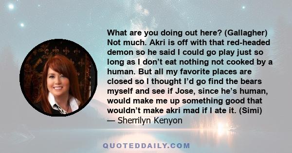 What are you doing out here? (Gallagher) Not much. Akri is off with that red-headed demon so he said I could go play just so long as I don’t eat nothing not cooked by a human. But all my favorite places are closed so I