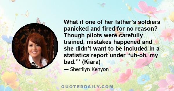 What if one of her father’s soldiers panicked and fired for no reason? Though pilots were carefully trained, mistakes happened and she didn’t want to be included in a statistics report under “uh-oh, my bad.”’ (Kiara)