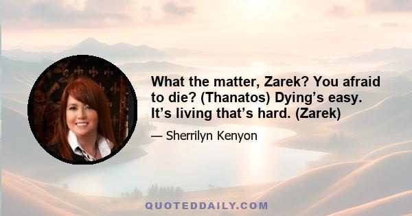 What the matter, Zarek? You afraid to die? (Thanatos) Dying’s easy. It’s living that’s hard. (Zarek)