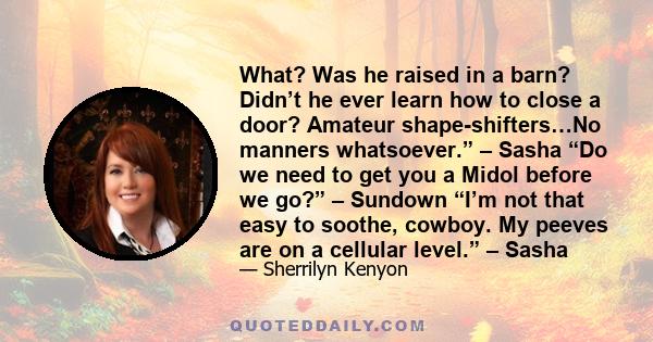 What? Was he raised in a barn? Didn’t he ever learn how to close a door? Amateur shape-shifters…No manners whatsoever.” – Sasha “Do we need to get you a Midol before we go?” – Sundown “I’m not that easy to soothe,