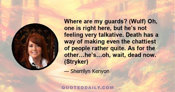 Where are my guards? (Wulf) Oh, one is right here, but he’s not feeling very talkative. Death has a way of making even the chattiest of people rather quite. As for the other…he’s…oh, wait, dead now. (Stryker)