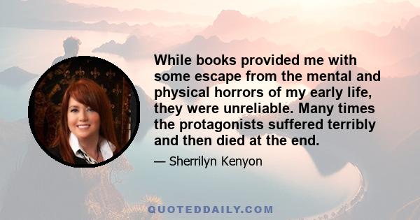 While books provided me with some escape from the mental and physical horrors of my early life, they were unreliable. Many times the protagonists suffered terribly and then died at the end.