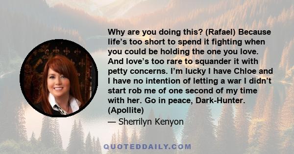 Why are you doing this? (Rafael) Because life’s too short to spend it fighting when you could be holding the one you love. And love’s too rare to squander it with petty concerns. I’m lucky I have Chloe and I have no