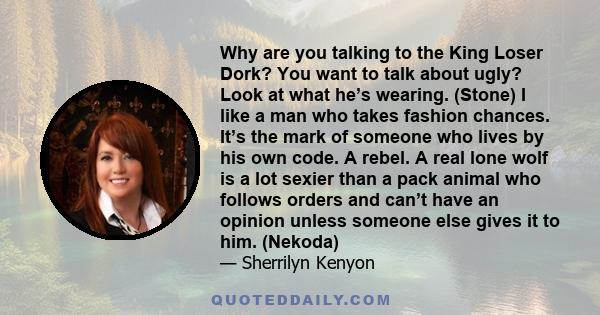 Why are you talking to the King Loser Dork? You want to talk about ugly? Look at what he’s wearing. (Stone) I like a man who takes fashion chances. It’s the mark of someone who lives by his own code. A rebel. A real