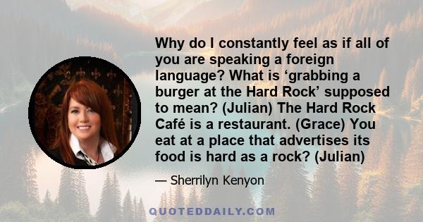 Why do I constantly feel as if all of you are speaking a foreign language? What is ‘grabbing a burger at the Hard Rock’ supposed to mean? (Julian) The Hard Rock Café is a restaurant. (Grace) You eat at a place that