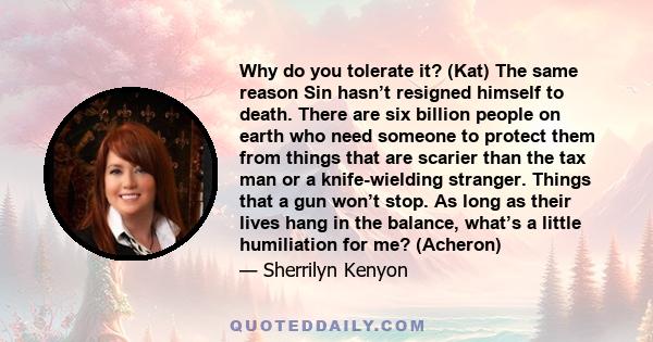 Why do you tolerate it? (Kat) The same reason Sin hasn’t resigned himself to death. There are six billion people on earth who need someone to protect them from things that are scarier than the tax man or a