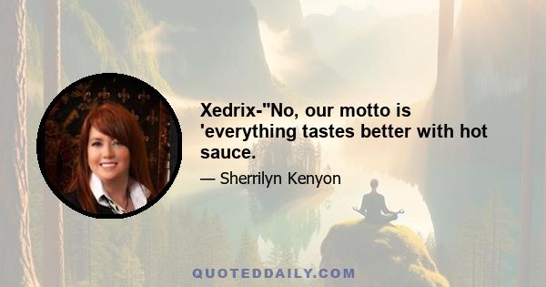 Xedrix-No, our motto is 'everything tastes better with hot sauce.