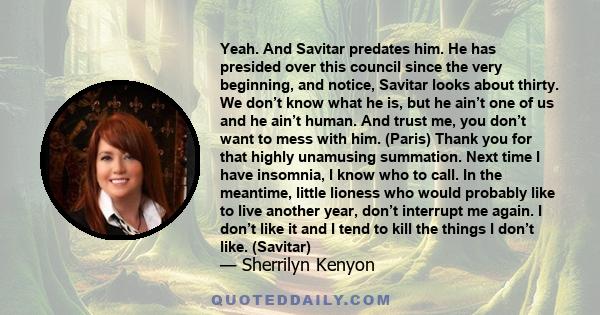 Yeah. And Savitar predates him. He has presided over this council since the very beginning, and notice, Savitar looks about thirty. We don’t know what he is, but he ain’t one of us and he ain’t human. And trust me, you