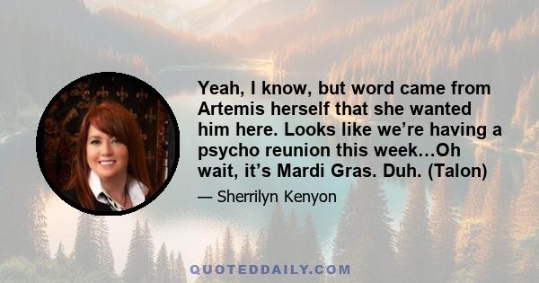 Yeah, I know, but word came from Artemis herself that she wanted him here. Looks like we’re having a psycho reunion this week…Oh wait, it’s Mardi Gras. Duh. (Talon)