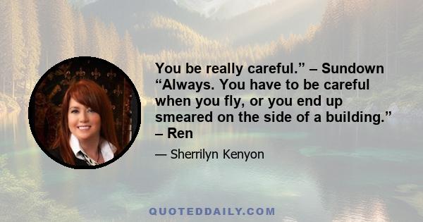 You be really careful.” – Sundown “Always. You have to be careful when you fly, or you end up smeared on the side of a building.” – Ren