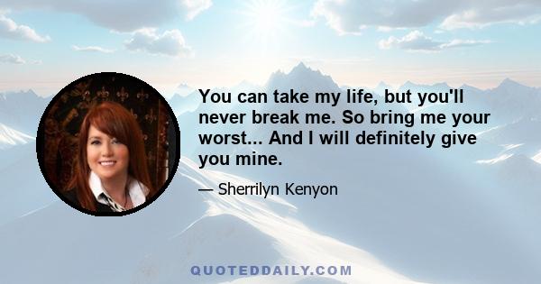 You can take my life, but you'll never break me. So bring me your worst... And I will definitely give you mine.