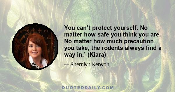 You can’t protect yourself. No matter how safe you think you are. No matter how much precaution you take, the rodents always find a way in.’ (Kiara)