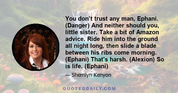 You don’t trust any man, Ephani. (Danger) And neither should you, little sister. Take a bit of Amazon advice. Ride him into the ground all night long, then slide a blade between his ribs come morning. (Ephani) That's