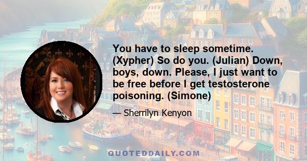 You have to sleep sometime. (Xypher) So do you. (Julian) Down, boys, down. Please, I just want to be free before I get testosterone poisoning. (Simone)