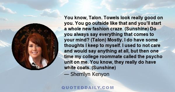 You know, Talon. Towels look really good on you. You go outside like that and you’ll start a whole new fashion craze. (Sunshine) Do you always say everything that comes to your mind? (Talon) Mostly. I do have some