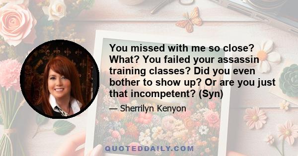 You missed with me so close? What? You failed your assassin training classes? Did you even bother to show up? Or are you just that incompetent? (Syn)