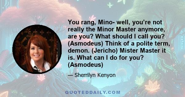 You rang, Mino- well, you’re not really the Minor Master anymore, are you? What should I call you? (Asmodeus) Think of a polite term, demon. (Jericho) Mister Master it is. What can I do for you? (Asmodeus)