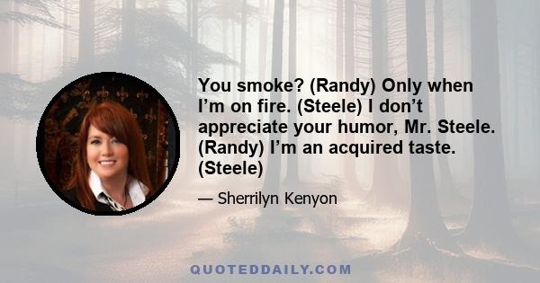 You smoke? (Randy) Only when I’m on fire. (Steele) I don’t appreciate your humor, Mr. Steele. (Randy) I’m an acquired taste. (Steele)