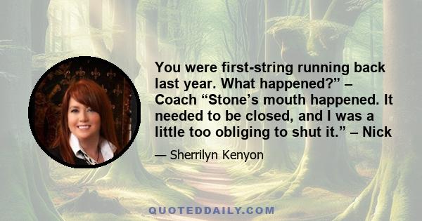 You were first-string running back last year. What happened?” – Coach “Stone’s mouth happened. It needed to be closed, and I was a little too obliging to shut it.” – Nick