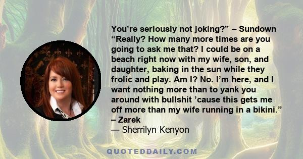 You’re seriously not joking?” – Sundown “Really? How many more times are you going to ask me that? I could be on a beach right now with my wife, son, and daughter, baking in the sun while they frolic and play. Am I? No. 