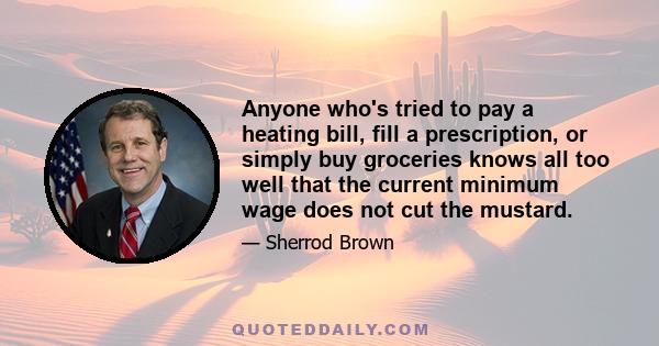 Anyone who's tried to pay a heating bill, fill a prescription, or simply buy groceries knows all too well that the current minimum wage does not cut the mustard.