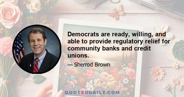 Democrats are ready, willing, and able to provide regulatory relief for community banks and credit unions.