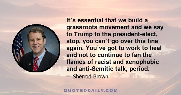 It`s essential that we build a grassroots movement and we say to Trump to the president-elect, stop, you can`t go over this line again. You`ve got to work to heal and not to continue to fan the flames of racist and