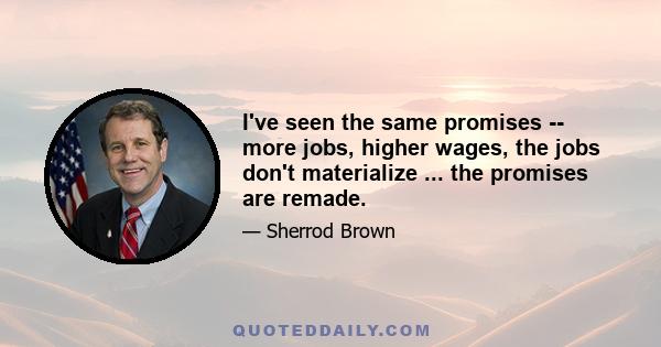 I've seen the same promises -- more jobs, higher wages, the jobs don't materialize ... the promises are remade.