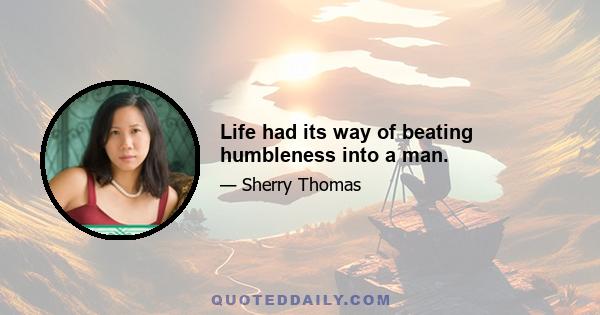 Life had its way of beating humbleness into a man.