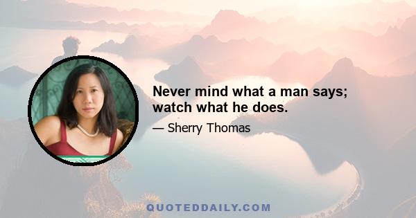 Never mind what a man says; watch what he does.