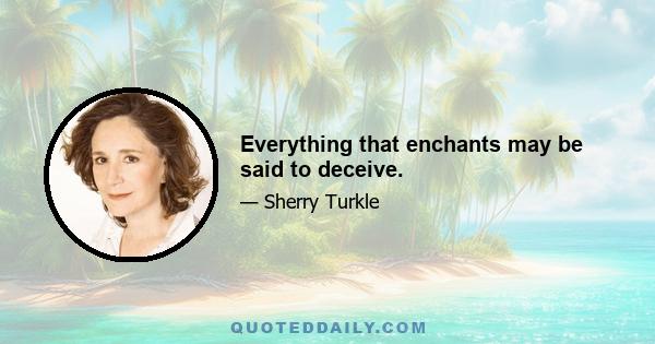 Everything that enchants may be said to deceive.