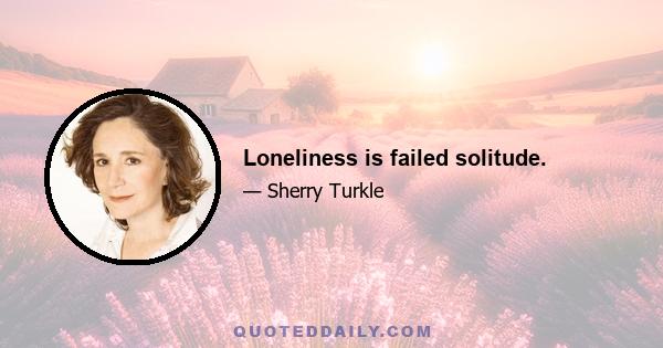 Loneliness is failed solitude.