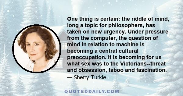 One thing is certain: the riddle of mind, long a topic for philosophers, has taken on new urgency. Under pressure from the computer, the question of mind in relation to machine is becoming a central cultural