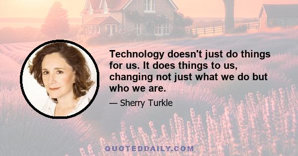 Technology doesn't just do things for us. It does things to us, changing not just what we do but who we are.