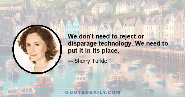 We don't need to reject or disparage technology. We need to put it in its place.