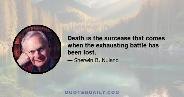 Death is the surcease that comes when the exhausting battle has been lost.