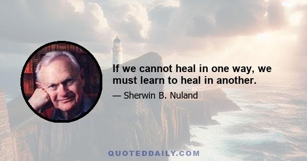 If we cannot heal in one way, we must learn to heal in another.