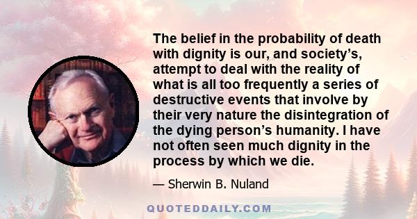 The belief in the probability of death with dignity is our, and society’s, attempt to deal with the reality of what is all too frequently a series of destructive events that involve by their very nature the