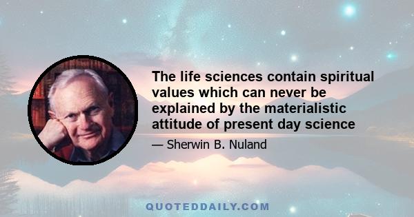 The life sciences contain spiritual values which can never be explained by the materialistic attitude of present day science