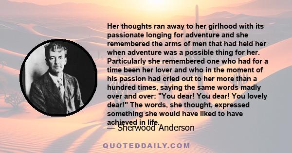 Her thoughts ran away to her girlhood with its passionate longing for adventure and she remembered the arms of men that had held her when adventure was a possible thing for her. Particularly she remembered one who had