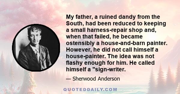 My father, a ruined dandy from the South, had been reduced to keeping a small harness-repair shop and, when that failed, he became ostensibly a house-and-barn painter. However, he did not call himself a house-painter.