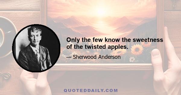 Only the few know the sweetness of the twisted apples.