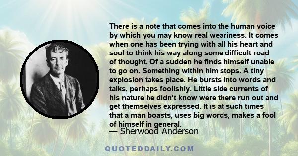 There is a note that comes into the human voice by which you may know real weariness. It comes when one has been trying with all his heart and soul to think his way along some difficult road of thought. Of a sudden he