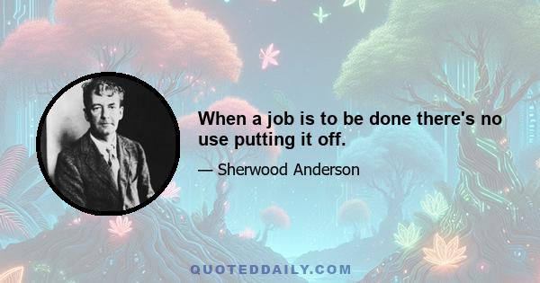 When a job is to be done there's no use putting it off.