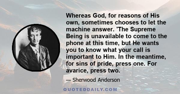 Whereas God, for reasons of His own, sometimes chooses to let the machine answer. 'The Supreme Being is unavailable to come to the phone at this time, but He wants you to know what your call is important to Him. In the