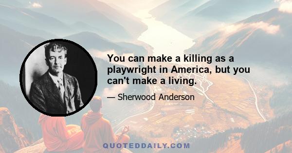 You can make a killing as a playwright in America, but you can't make a living.