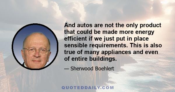 And autos are not the only product that could be made more energy efficient if we just put in place sensible requirements. This is also true of many appliances and even of entire buildings.