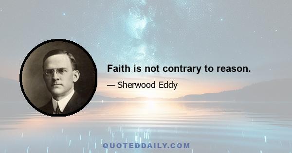 Faith is not contrary to reason.