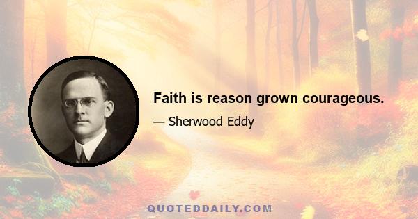 Faith is reason grown courageous.